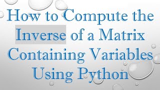 Download the video "How to Compute the Inverse of a Matrix Containing Variables Using Python"