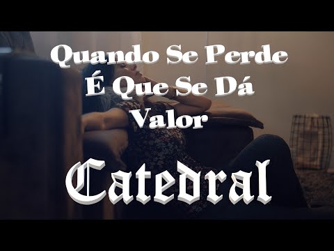 Quando Se Perde E Que Se Dá Valor - Catedral