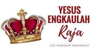 Yesus Engkaulah Raja - LOJ Worship Indonesia