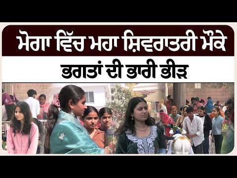 ਮੋਗਾ ਵਿੱਚ ਮਹਾ ਸ਼ਿਵਰਾਤਰੀ ਮੌਕੇ ਭਗਤਾਂ ਦੀ ਭਾਰੀ ਭੀੜ