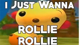 I just wanna rollie rollie..