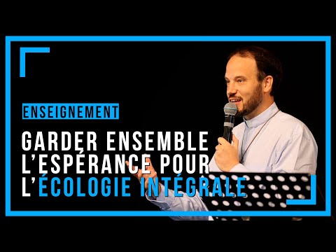 Garder ensemble l’Espérance pour l’écologie intégrale - Enseignement du père Xavier de Bénazé