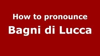 How to pronounce Bagni Di Lucca
