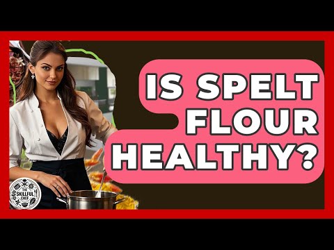 Is Spelt Flour Healthy? - The Skillful Chef