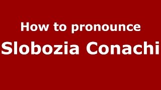How to pronounce Slobozia Conachi