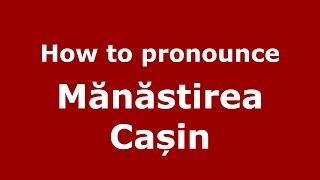How to pronounce Mănăstirea Cașin