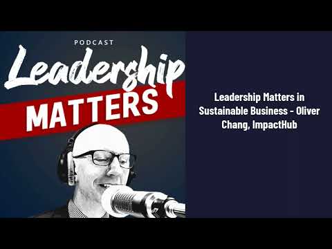 Leadership Matters in Sustainable Business - Oliver Chang, ImpactHub | Leadership Matters