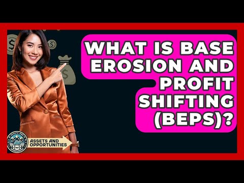 What Is Base Erosion And Profit Shifting (BEPS)? - AssetsandOpportunity.org