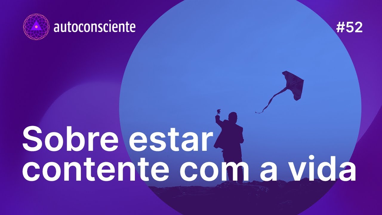 Sobre estar contente com a vida | Autoconsciente Podcast episódio 52