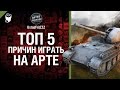 ТОП 5 причин играть на арте - от UstasFritZZZ [World of Tanks] 