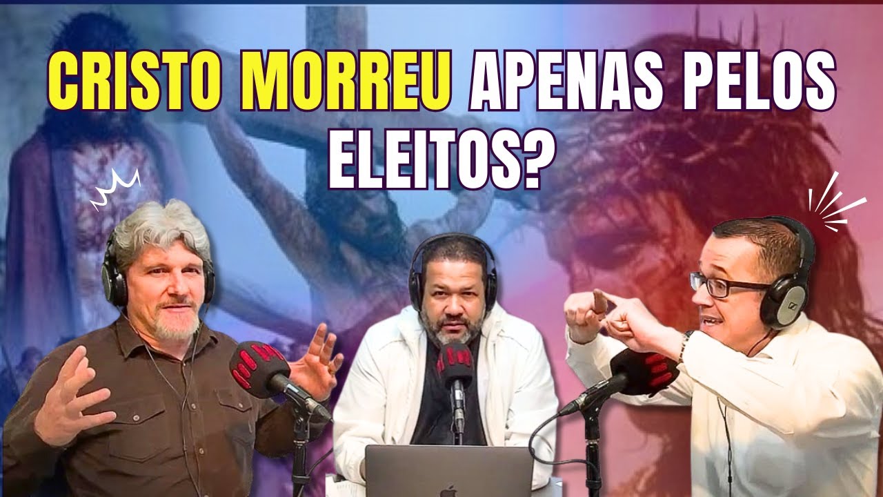 O CLIMA ESQUENTOU: CRISTO MORREU POR TODOS OU APENAS PELOS ELEITOS?