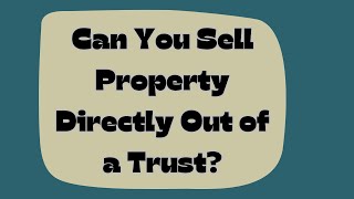 Can You Sell Property Directly Out of a Trust?