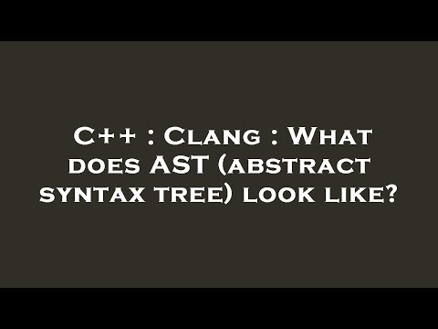C++ : Clang : What does AST (abstract syntax tree) look like?