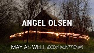 Angel Olsen - May As Well (Bodyhaunt Remix)