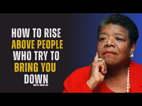 How to Rise Above People Who Try to Bring You Down | MAYA ANGELOU