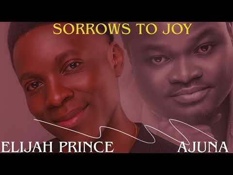 SORROWS TO JOY - ELIJAH PRINCE & AJUNA
