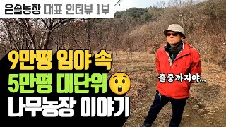 9만평 임야 속 5만평 대단위 나무농장의 생생한 나무농사 이야기, 은솔농장 대표 인터뷰 1부 | 나무대장
