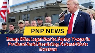 Trump Wins Legal Nod to Deploy Troops in Portland Amid Escalating Federal-State Tensions