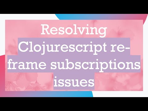Resolving Clojurescript re-frame subscriptions issues
