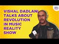Exclusive Interview: Vishal Dadlani Talks About Revolution In Music Reality Show
