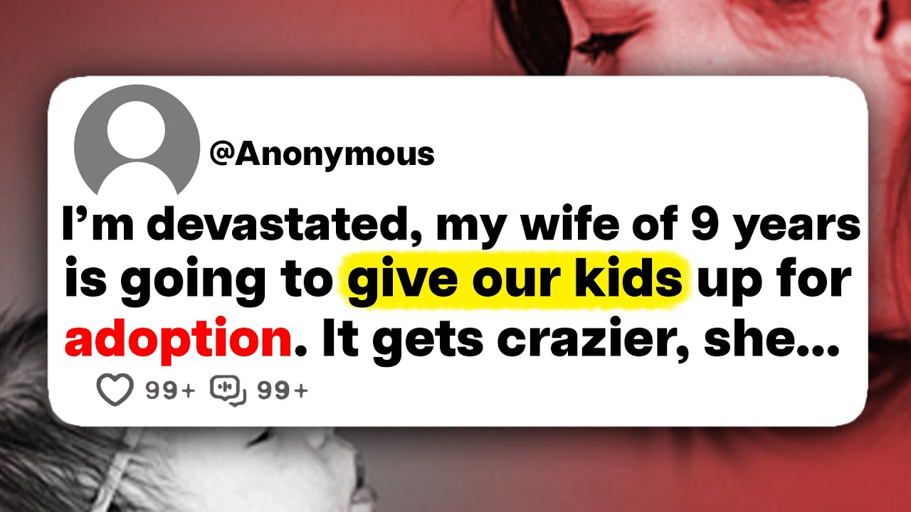 I'm devastated, my wife of 9 years is going to give our kids up for adoption. It gets crazier, she..