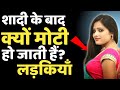 शादी के बाद क्यों मोटी हो जाती है लड़क�