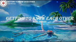 GETTING TO KNOW EACH OTHER  -  ARIEL RIVERA ( lyrics/ lyrics video)
