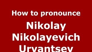 How to pronounce Nikolay Nikolayevich Urvantsev