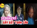 10 ĐỨA TRẺ CÓ VẺ NGOÀI KHÁC THƯỜNG NHẤT TRÊN THẾ GIỚI