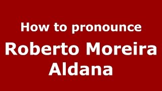 How to pronounce Roberto Moreira Aldana