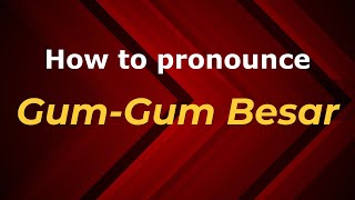 How to pronounce Gum-Gum Besar