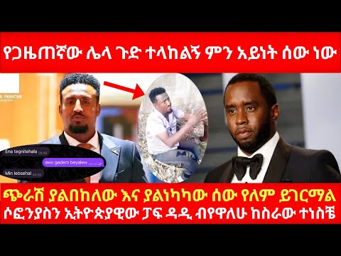 የጋዜጠኛው ሶፎንያስ ሌላ ጉድ ተላከልኝ ምን አይነት ሰው ነው ጭራሽ ያልበከለው እና ያልነካካው ሰው የለም ይገርማል ሶፎንያስን ኢትዮጵያዊው ፓፍ ዳዲ ብየዋለሁ