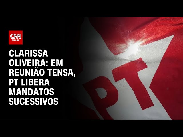 Clarissa Oliveira: Em reunião tensa, PT libera mandatos sucessivos | LIVE CNN