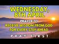 Wednesday April 8th Morning Prayer To Receive Wisdom From God For Every Step Ahead