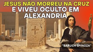 Spinoza explica: Jesus não morreu na cruz e viveu oculto em Alexandria
