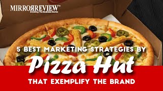 5 Best Marketing Strategies by Pizza Hut that exemplify the Brand | Mirror Review |