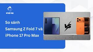 So sánh Samsung Z Fold 7 và iPhone 17 Pro Max