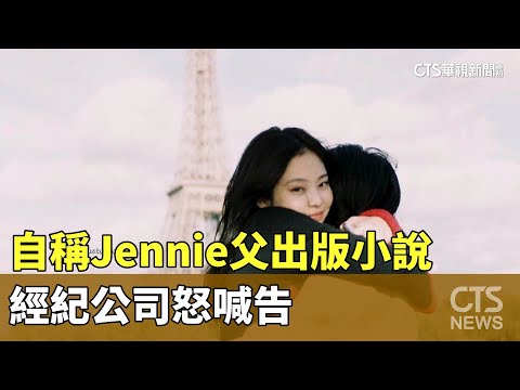 自稱Jennie父出書公開愛女生活　經紀公司怒喊告