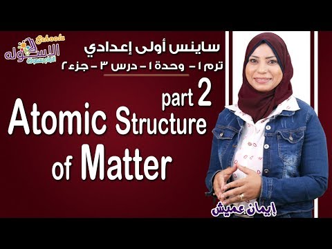 ساينس أولى إعدادي 2019 | Atomic structure of matter | تيرم1 - وح1 - در3 -جزء2 | الاسكوله