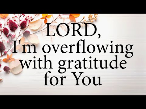 LORD I'm Overflowing With Gratitude For You  |  Christian Prayer