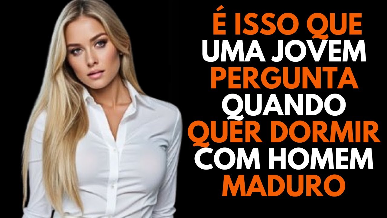 Se você é um HOMEM MAIS VELHO: 7 PERGUNTAS QUE UMA JOVEM FAZ QUANDO QUER DORMIR CONTIGO