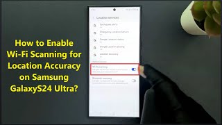 How to Enable Wi-Fi Scanning for Location Accuracy on Samsung GalaxyS24 Ultra