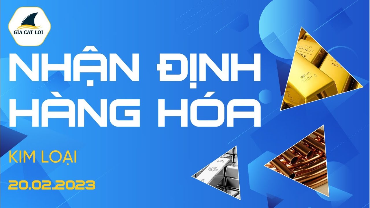 Nhận Định Thị Trường Kim Loại Ngày 20/02/2023