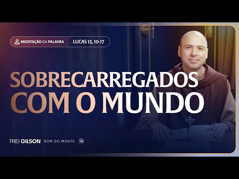 Sobrecarregados com o mundo | (Lucas 13, 10-17) #2511 | Meditação da Palavra