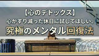 【心のデトックス】心がすり減った休日に試してほしい、究極のメンタル回復法