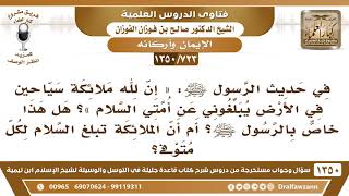 [723 /1350] في الحديث «إن لله ملائكة سياحين في الأرض يبلغوني عن أمتي السلام »؟ هل هذا خاص بالرسولﷺ؟ image