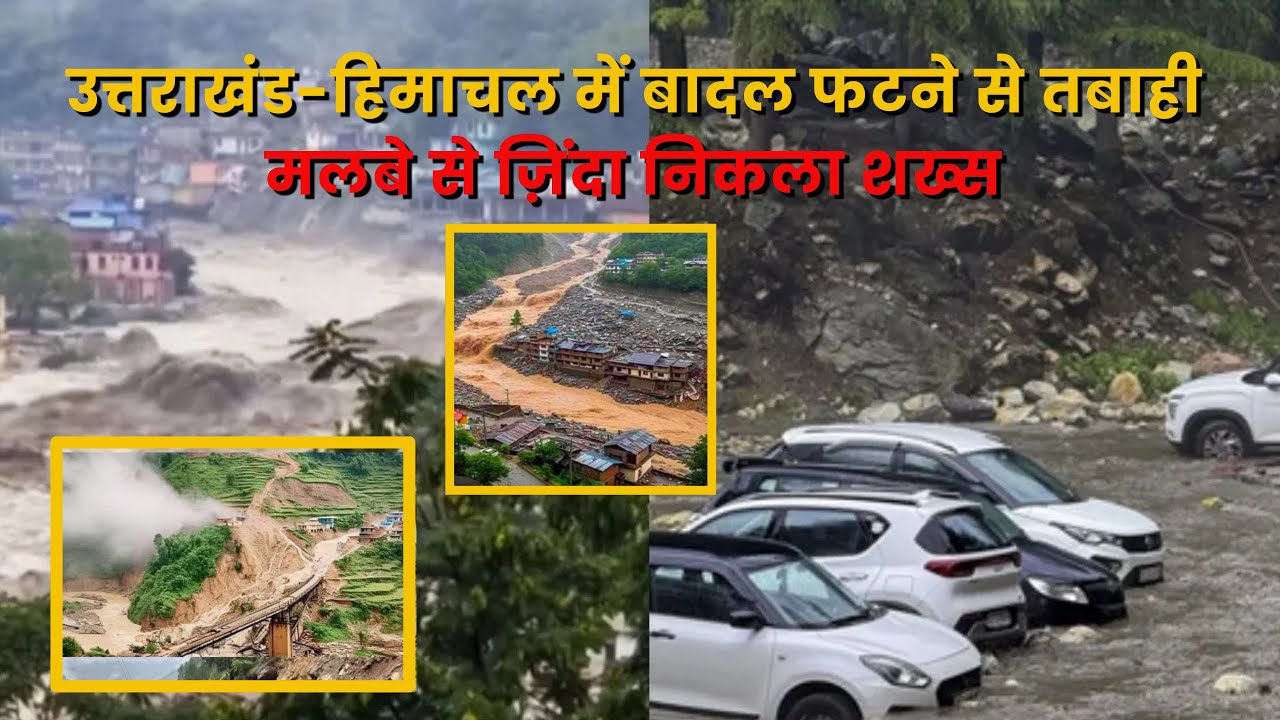 उत्तराखंड-हिमाचल में बादल फटने से तबाही मलबे से ज़िंदा निकला शख्स