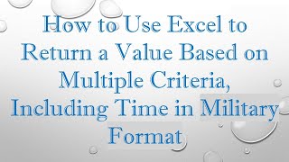 Download the video "How to Use Excel to Return a Value Based on Multiple Criteria, Including Time in Military Format"