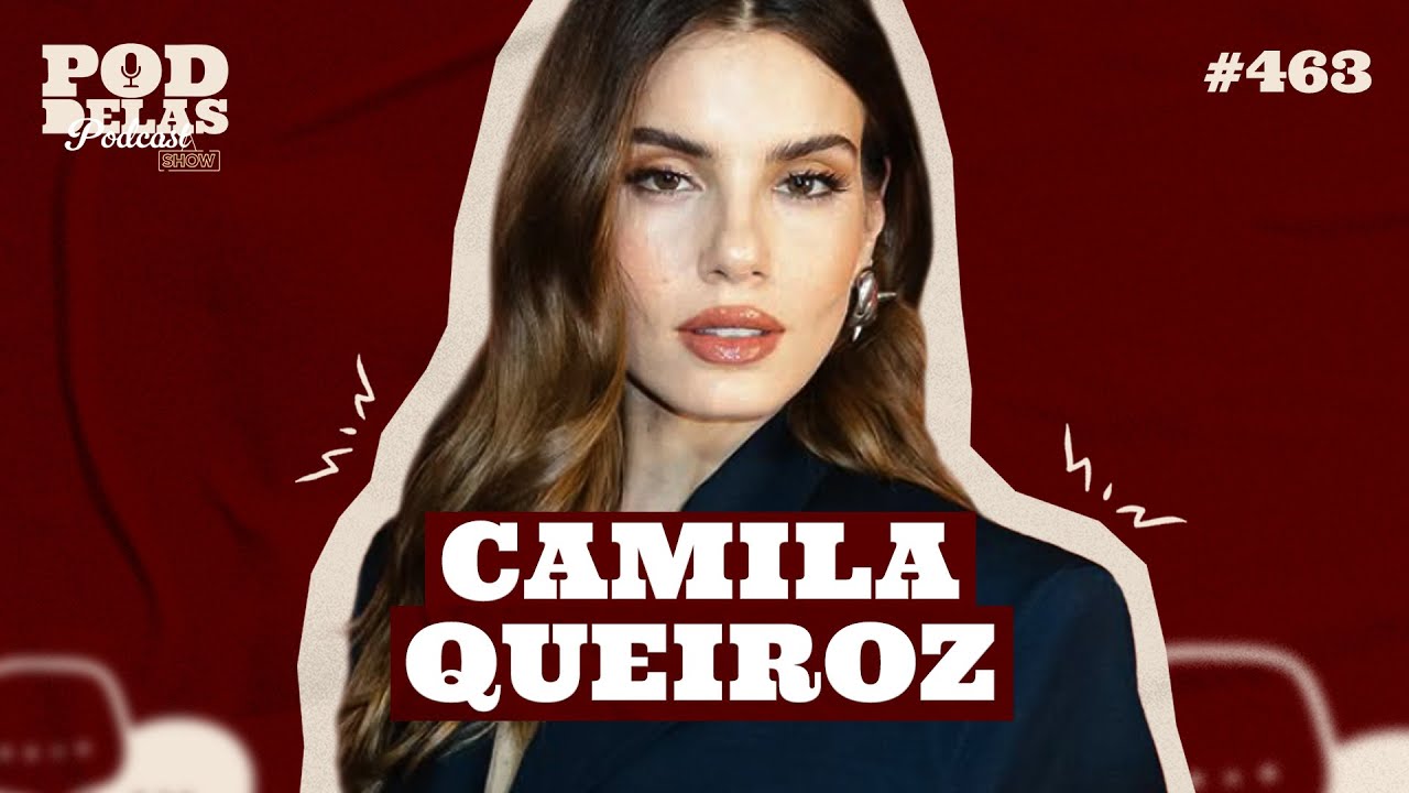 CAMILA QUEIROZ - PODDELAS PODCAST SHOW #463