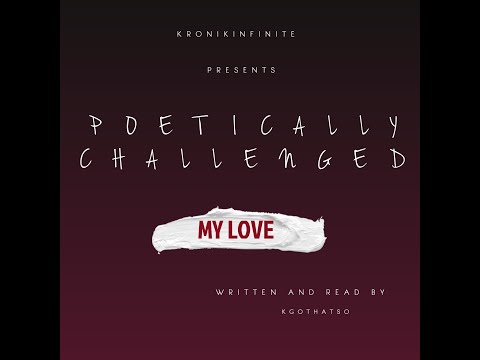 Kronikinfinite Presents Poetically Challenged: My Love (Read by Kgothatso.)